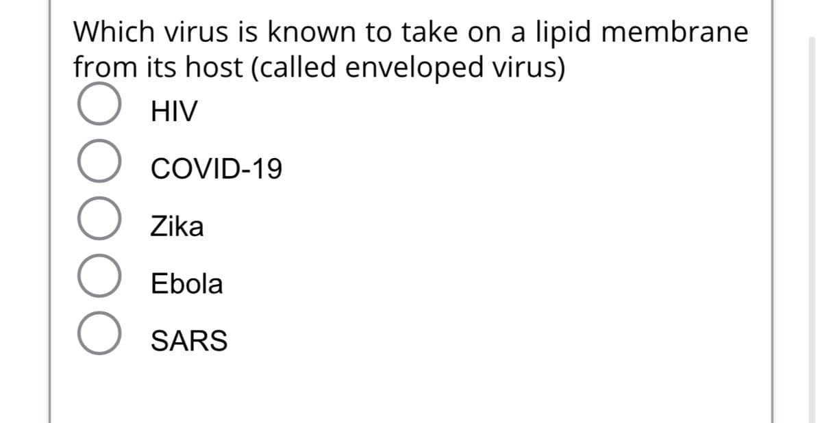 Which virus is known to take on a lipid membrane
from its host (called enveloped virus)
О HIV
O
COVID-19
Zika
Ebola
O SARS
