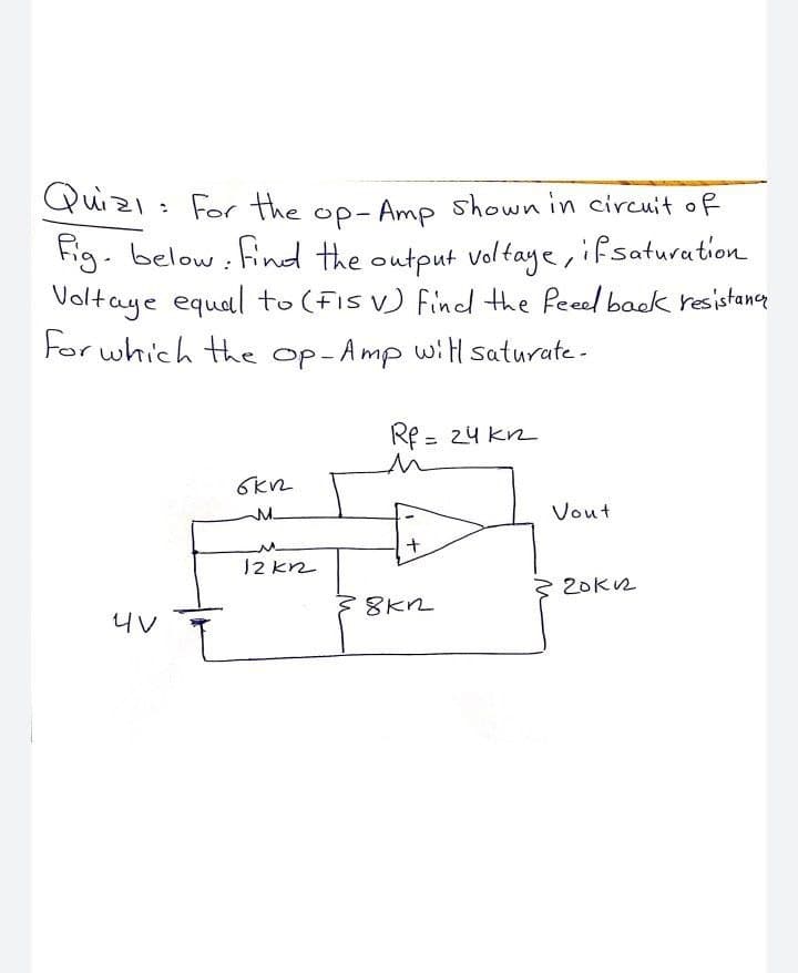 Quizl: For the op- Amp shown in circuit of
Fig. below : find the output voltaye, if saturation
Voltaye equal to (FiS V) find the feeed back resistang
For which the op-Amp wiH saturate -
Re = 24 kn
M.
Vout
12 k2
20k2
