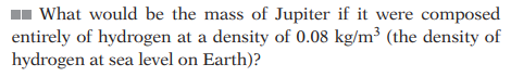 What would be the mass of Jupiter if it were composed
entirely of hydrogen at a density of 0.08 kg/m³ (the density of
hydrogen at sea level on Earth)?