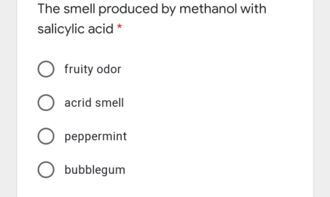 The smell produced by methanol with
salicylic acid *
fruity odor
acrid smell
O peppermint
O bubblegum
