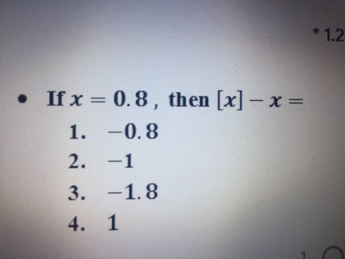 *1.2
If x = 0.8 , then [x] – x =
1. -0.8
2. -1
3. -1.8
4. 1
