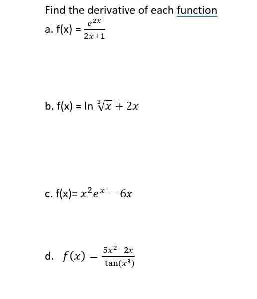Find the derivative of each function
e 2x
a. f(x) =
2x+1
b. f(x) = In Vx + 2x
%3D
c. f(x)= x?e* – 6x
5x2-2x
d. f(x):
tan(x³)

