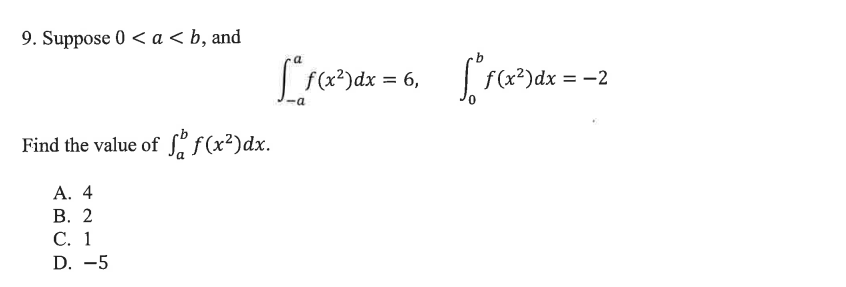 9. Suppose 0 < a <b, and
Find the value of f(x²)dx.
A. 4
B. 2
C. 1
D. -5
[ f(x²)dx = 6₁ [ f(x²) dx = -2
6,