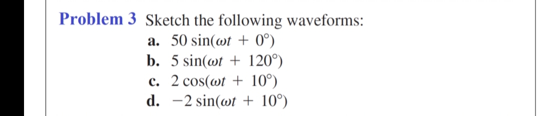 Problem 3 Sketch the following waveforms:
a. 50 sin(@t + 0°)
b. 5 sin(@t + 120°)
c. 2 cos(wt + 10°)
d. -2 sin(@t + 10°)
