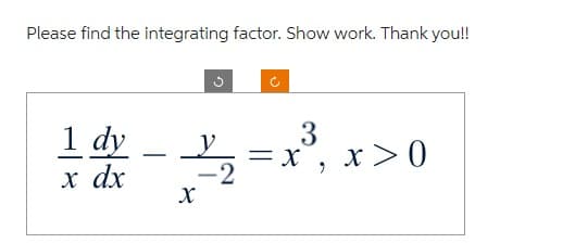 Please find the integrating factor. Show work. Thank you!!
1 dy
x dx
y
23/1/2
-2
X
3
= x, x>0
