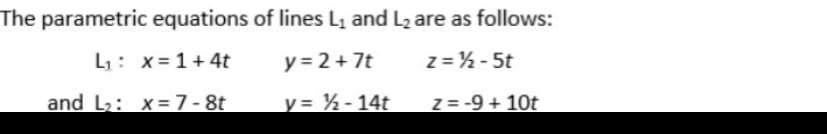 The parametric equations of lines L₁ and L₂ are as follows:
L₁ x= 1+ 4t
y=2+7t
z=½-5t
and L₂: x= 7 - 8t
y = ½-14t
z = -9 + 10t