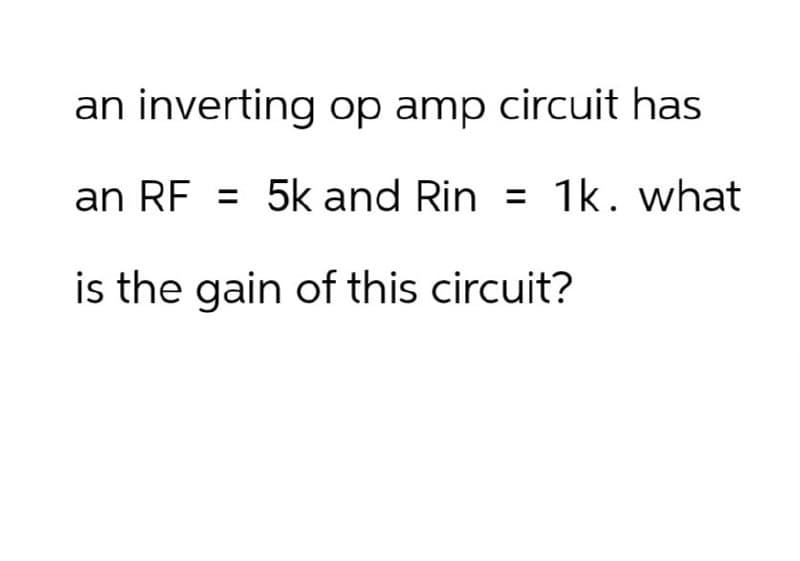 an inverting op amp circuit has
an RF = 5k and Rin = 1k. what
is the gain of this circuit?