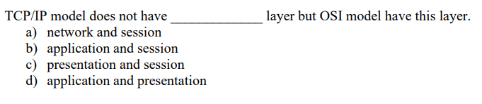 TCP/IP model does not have
a) network and session
b) application and session
c) presentation and session
d) application and presentation
layer but OSI model have this layer.