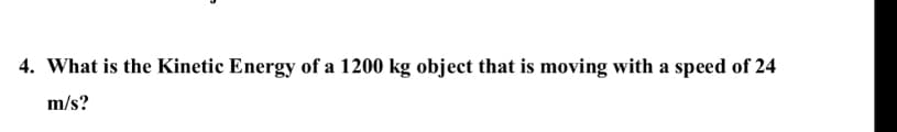 4. What is the Kinetic Energy of a 1200 kg object that is moving with a speed of 24
m/s?
