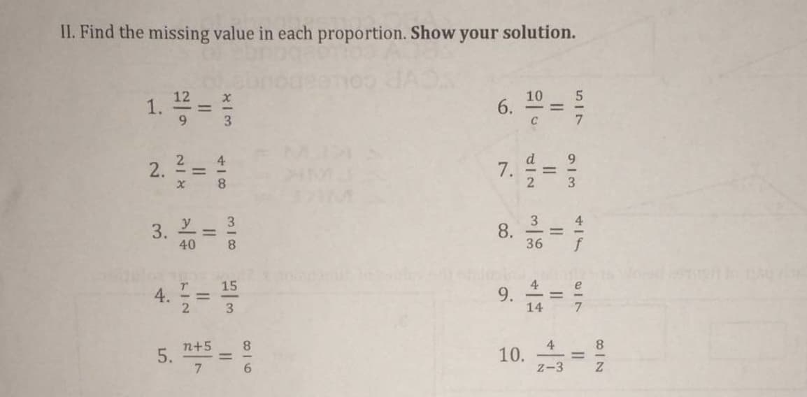 II. Find the missing value in each proportion. Show your solution.
1. 풍=D
10
C
7. = }
d
2. = :
%3D
3
8. =
y
3.
3
4
3. =
%3D
40
8.
36
f
9. 음-유
15
4
4.= =
e
2
3
14
4
10.
Z-3
8.
8.
n+5
5.
7.
6.
II
6.
II
