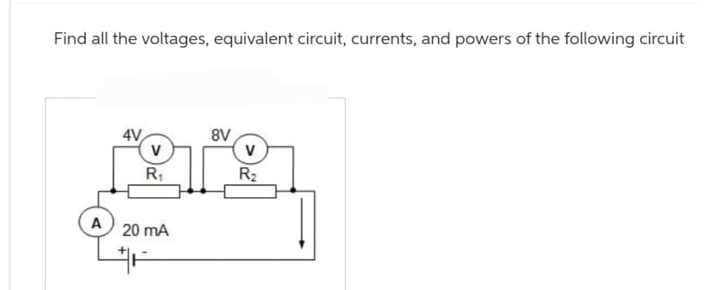 Find all the voltages, equivalent circuit, currents, and powers of the following circuit
A
4V
V
R₁
20 mA
#F
8V
V
R₂