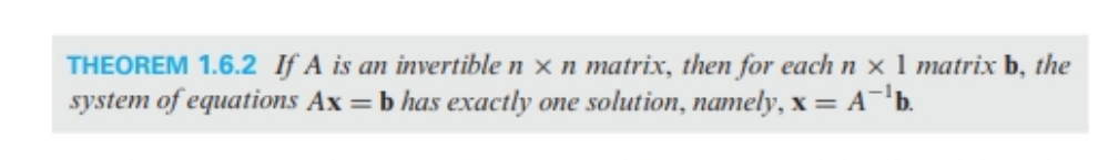 THEOREM 1.6.2 If A is an invertible n x n matrix, then for each nx 1 matrix b, the
system of equations Ax=b has exactly one solution, namely, x = A¯¹b.