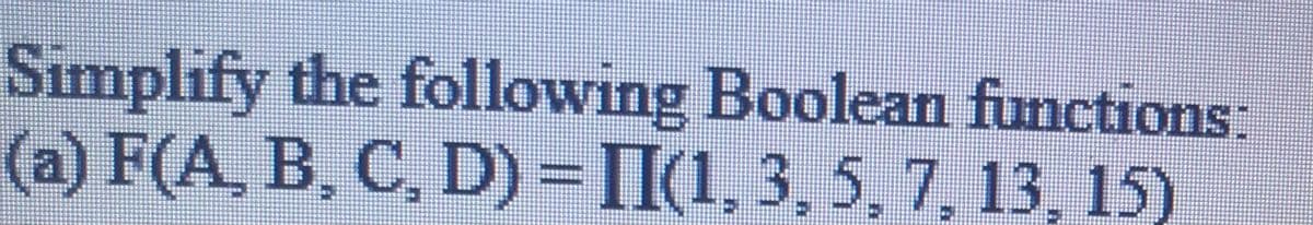 Simplify the following Boolean functions:
(a) F(A, B, C, D) = II(1, 3, 5, 7, 13, 15)
