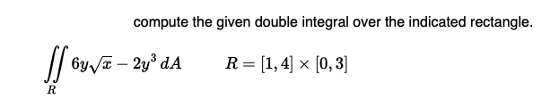 compute the given double integral over the indicated rectangle.
// by /a – 2y° dA
R= [1, 4] × [0,3]
-
R
