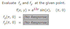 Evaluate fx and fy at the given point.
f(x, y) = e¹³y sin(x), (π, 0)
fx(π, 0) = (No Response)
fy(π, 0)
(No Response)
=