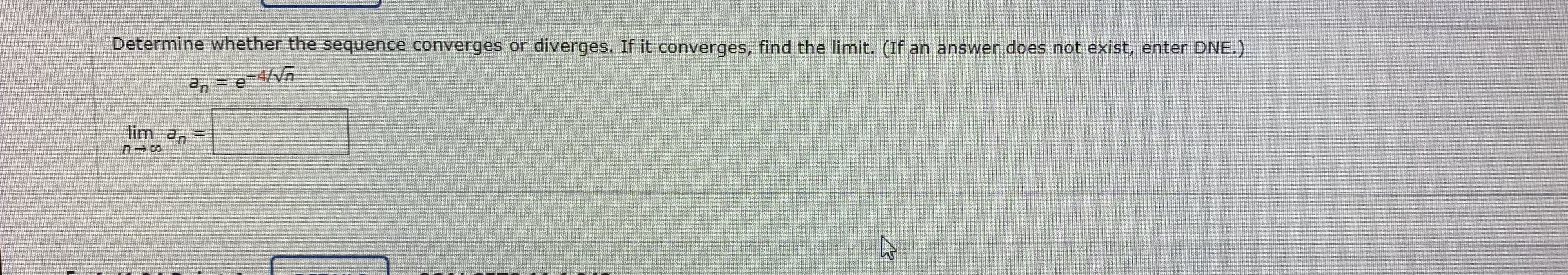 |Determine whether the sequence converges or diverges. If it converges, find the limit. (If an answer does not exist, enter DNE.)
a, = e
lim a,
%3D
