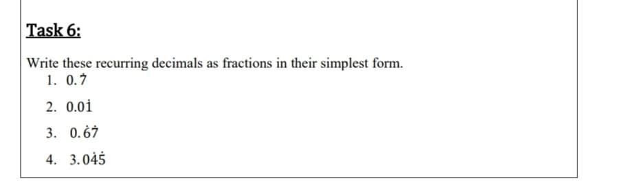 Write these recurring decimals as fractions in their simplest form.
1. 0.7
2. 0.01
3. 0.67
