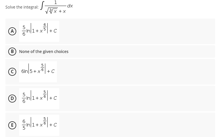 1
Solve the integral: J
x + x
A
+ X
+C
B None of the given choices
6ln 5 + x
+ C
1+x6
+ C
1+x
+ C
