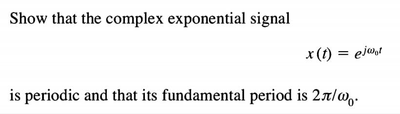 Show that the complex exponential signal
x (t) = ej@,t
%3D
is periodic and that its fundamental period is 2x/w,.

