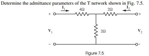 Determine the admittance parameters of the T network shown in Fig. 7.5.
L
492
292
V₁
292
Figure 7.5
O+