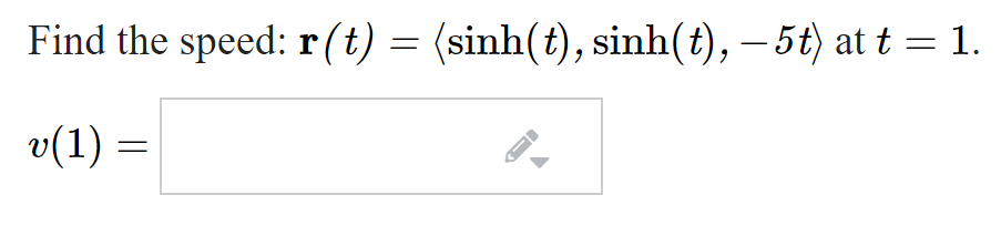 Find the speed: r(t) = (sinh(t), sinh(t), – 5t) at t = 1.
v(1) =
