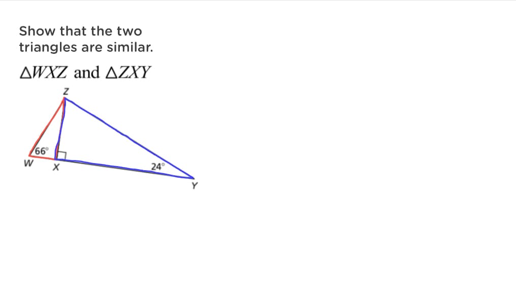Show that the two
triangles are similar.
AWXZ and AZXY
66
W
24
