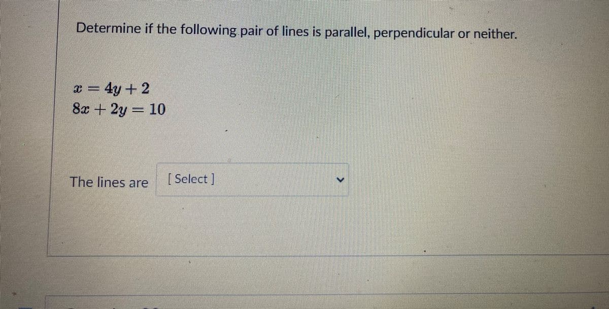 Determine if the following pair of lines is parallel, perpendicular or neither.
4y+2
8x + 2y 10
The lines are
[Select]
