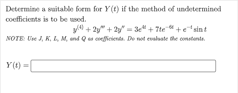 Determine a suitable form for Y(t) if the method of undetermined
coefficients is to be used.
y (4) + 2y"" + 2y" = 3e4t +7te + e sint
-6t
NOTE: Use J, K, L, M, and Q as coefficients. Do not evaluate the constants.
Y(t)
=