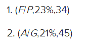 1. (FI P,23%,34)
2. (A/G,21%,45)
