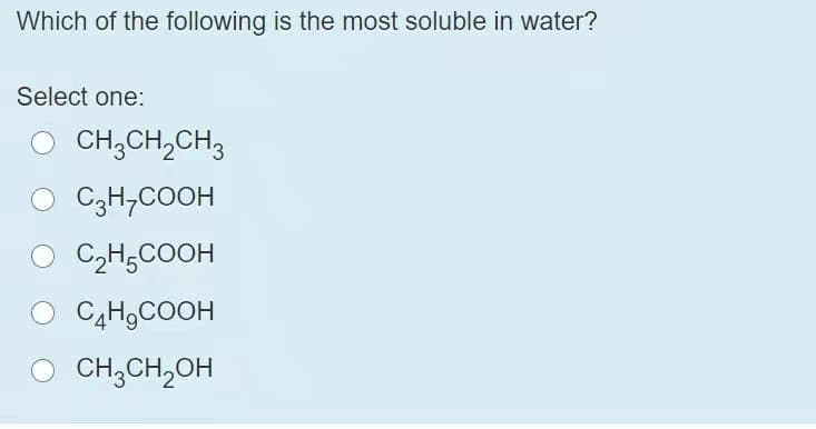 Which of the following is the most soluble in water?
Select one:
CH;CH,CH3
O C3H;COOH
C2H,COOH
C4H9COOH
CH;CH,OH
