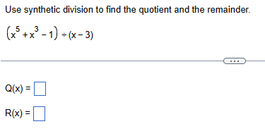 Use synthetic division to find the quotient and the remainder.
(x5 +x³-1)+(x-3)
Q(x)=
R(x) =