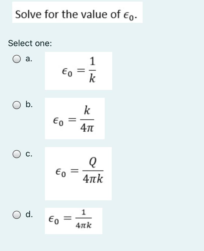 Solve for the value of €,.
Select one:
а.
1
Eo
k
b.
k
Eo
C.
Eo =
4nk
O d.
1
€o =
4πk
||
