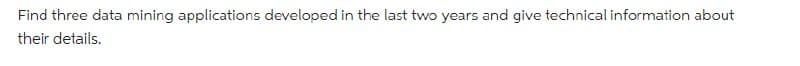 Find three data mining applications developed in the last two years and give technical information about
their details.