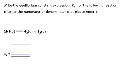 Write the equilibrium constant expression, Kc, for the following reaction:
If either the numerator or denominator is 1, please enter 1
2HI(g)
Kc
11
H₂(g) + I₂(9)