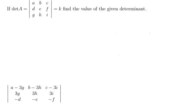 a b c
If det A = d e f =k find the value of the given determinant.
ghi
а - 3д b - Зh с-3i
3g
a -
3h
3i
-d
-f
