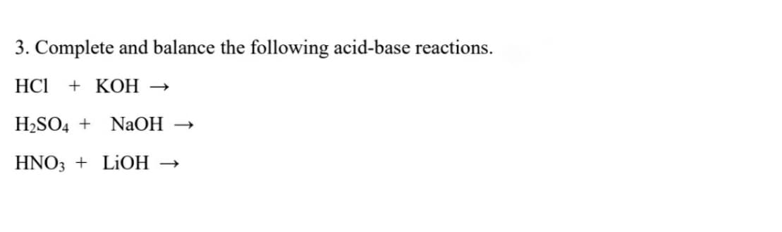 3. Complete and balance the following acid-base reactions.
HCI
+ КОН —
H2SO4 +
NaOH →
HNO3 + LIOH →
