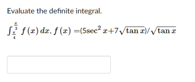 Evaluate the definite integral.
f (x) dx, f (x) =(5sec2 x+7/tan æ)//tan a

