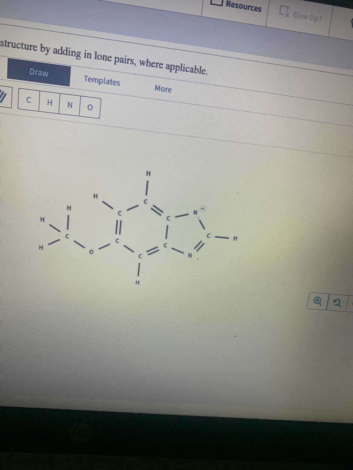structure by adding in lone pairs, where applicable.
Templates
Draw
C
H
H
NO
H
||
|
More
=
N
N
Resources C Give Up?
-H
Q2
S
