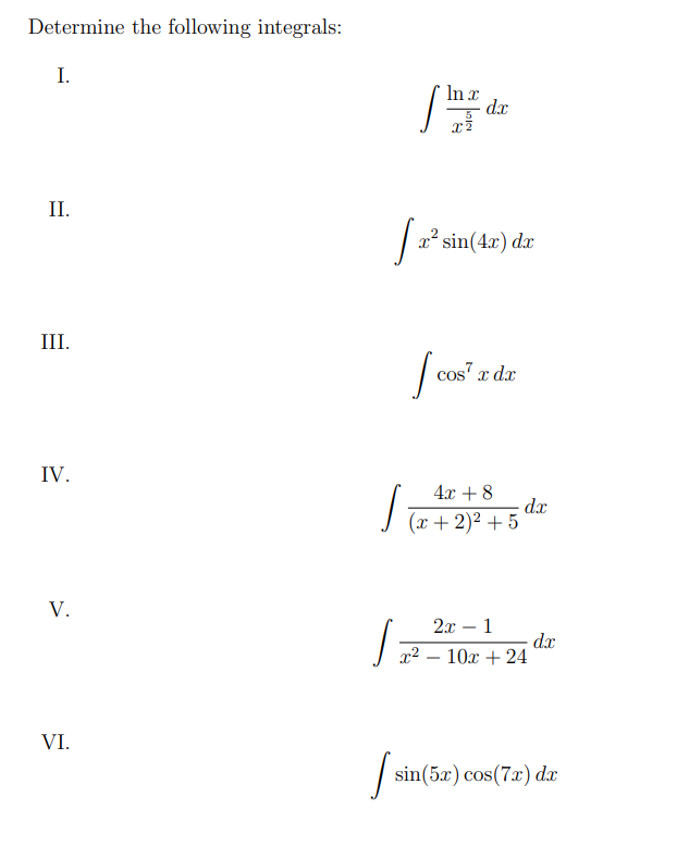Determine the following integrals:
I.
II.
III.
IV.
V.
VI.
In x
[ht
x²
[ 2² sin(4x) da
dx
[ cos²
I si
cos² x dx
4x + 8
(x + 2)² +5
dx
2x - 1
x² - 10x + 24
dx
sin(5x) cos(7x) dx