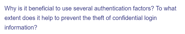 Why is it beneficial to use several authentication factors? To what
extent does it help to prevent the theft of confidential login
information?
