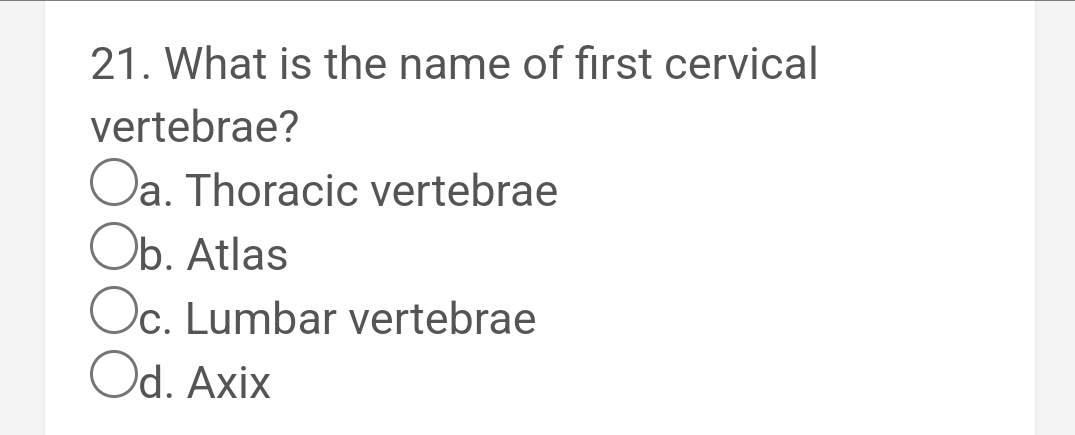 21. What is the name of first cervical
vertebrae?
Oa. Thoracic vertebrae
Ob. Atlas
Oc. Lumbar vertebrae
Od. Axix