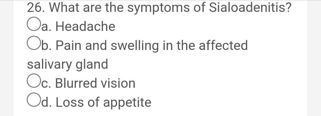 26. What are the symptoms of Sialoadenitis?
Oa. Headache
Ob. Pain and swelling in the affected
salivary gland
Oc. Blurred vision
Od. Loss of appetite