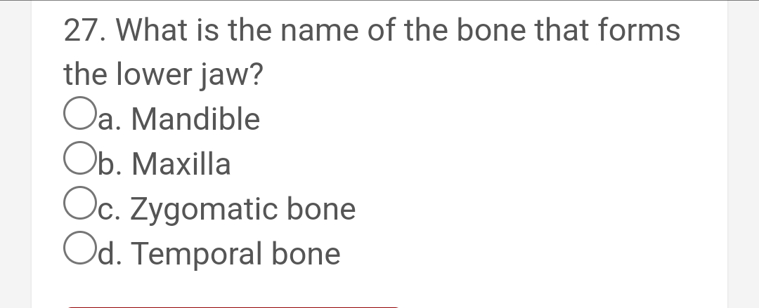 27. What is the name of the bone that forms
the lower jaw?
Oa. Mandible
Ob. Maxilla
Oc. Zygomatic bone
Od. Temporal bone