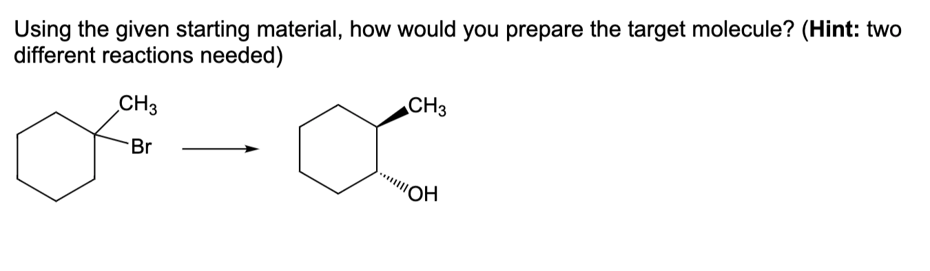 Using the given starting material, how would you prepare the target molecule? (Hint: two
different reactions needed)
CH3
CH3
Br
OH
