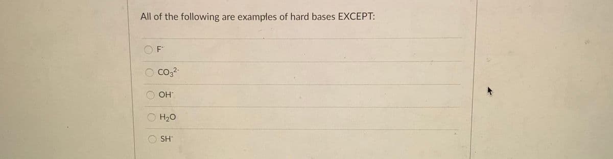 All of the following are examples of hard bases EXCEPT:
O F
OH
H2O
SH
