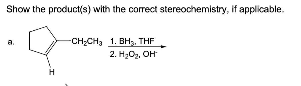 Show the product(s) with the correct stereochemistry, if applicable.
-CH2CH3 1. ВНз, THF
2. Н2О2, ОН-
а.
H
