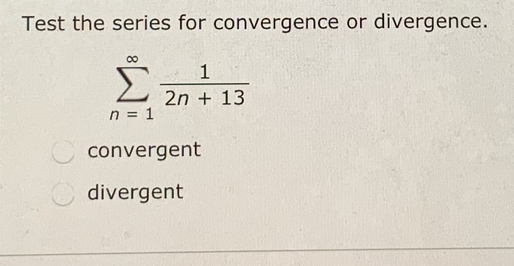 Test the series for convergence or divergence.
00
Σ
1
2n + 13
n = 1
convergent
divergent
