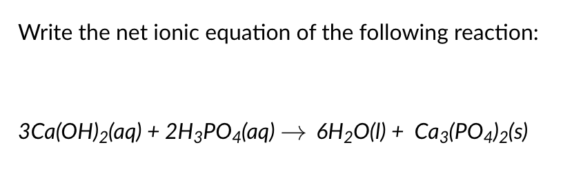 Write the net ionic equation of the following reaction:
3Ca(OH)2(aq) + 2H3PO4(aq) → 6H20(1) +
Caz(PO4)2(s)
