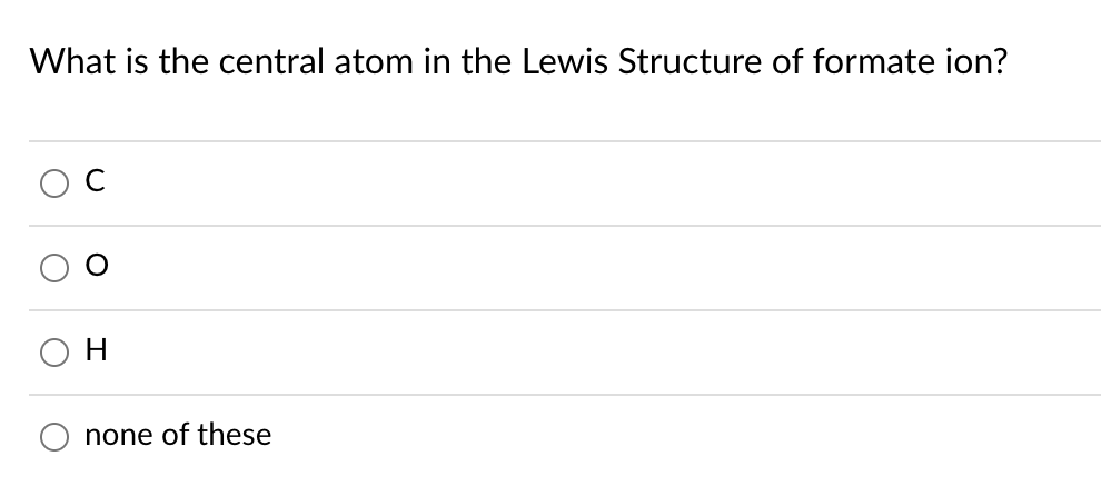 What is the central atom in the Lewis Structure of formate ion?
H.
none of these
