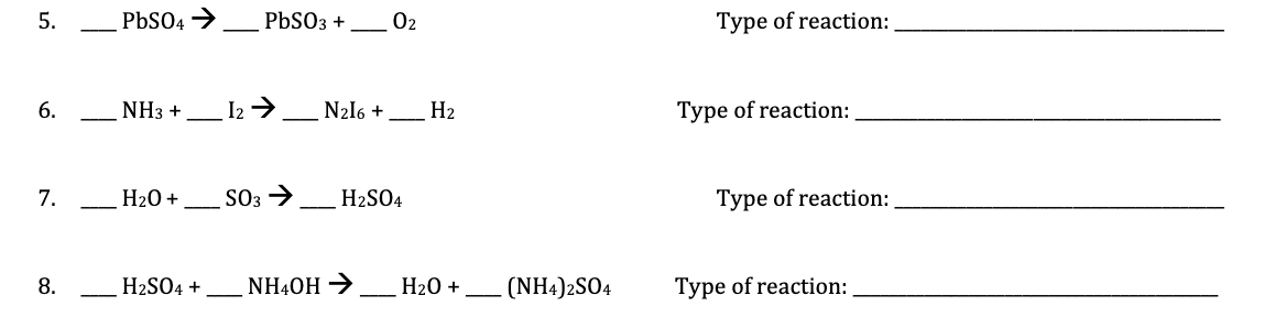 5.
PbSO4 →
PBSO3 +
02
Туре of reaction:
12ラー
N2l6 +
6.
NH3 +
H2
Type of reaction:
7.
H20 +
SO3 >
H2SO4
Type of reaction:
8.
H2SO4 +
NH40H →
Н20 +
(NH4)2SO4
Type of reaction:
